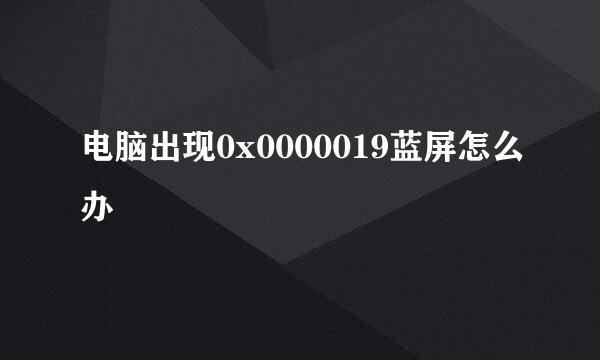 电脑出现0x0000019蓝屏怎么办