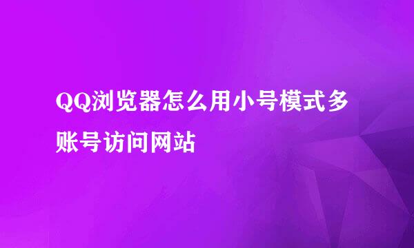 QQ浏览器怎么用小号模式多账号访问网站