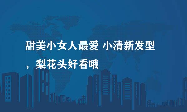 甜美小女人最爱 小清新发型，梨花头好看哦