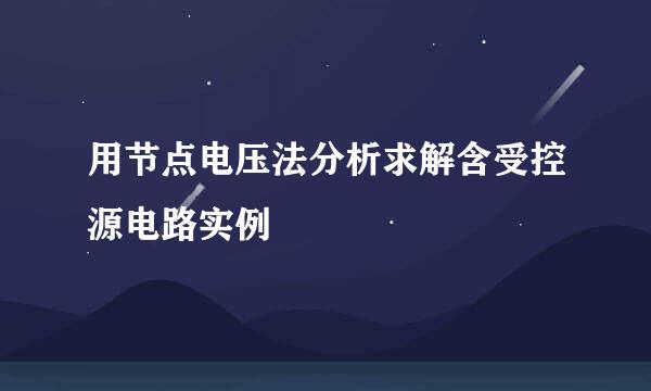 用节点电压法分析求解含受控源电路实例