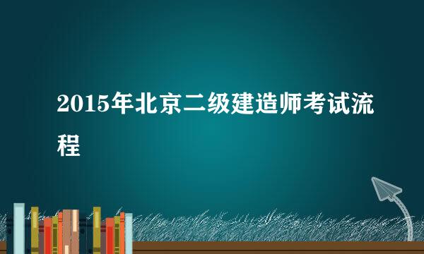 2015年北京二级建造师考试流程