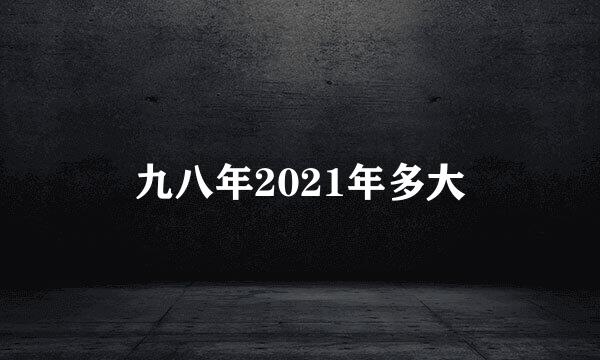 九八年2021年多大
