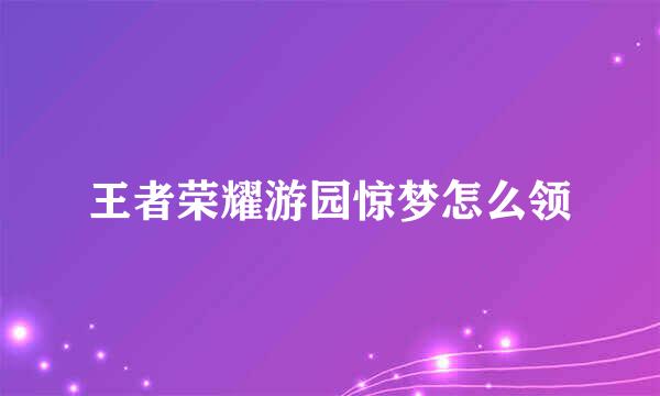 王者荣耀游园惊梦怎么领