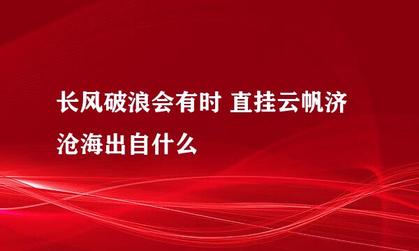 长风破浪会有时 直挂云帆济沧海出自什么