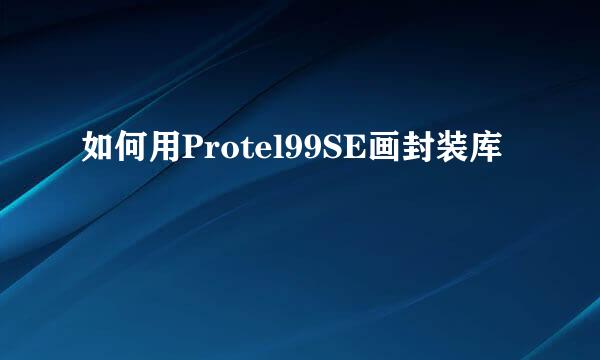 如何用Protel99SE画封装库
