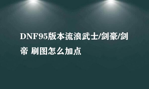 DNF95版本流浪武士/剑豪/剑帝 刷图怎么加点