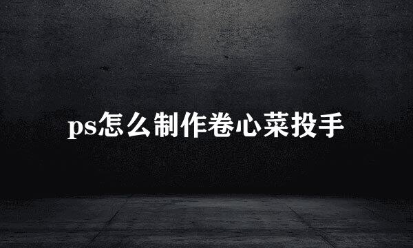 ps怎么制作卷心菜投手