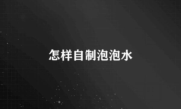 怎样自制泡泡水