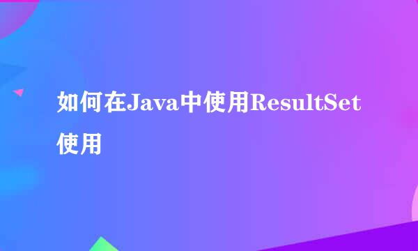 如何在Java中使用ResultSet使用