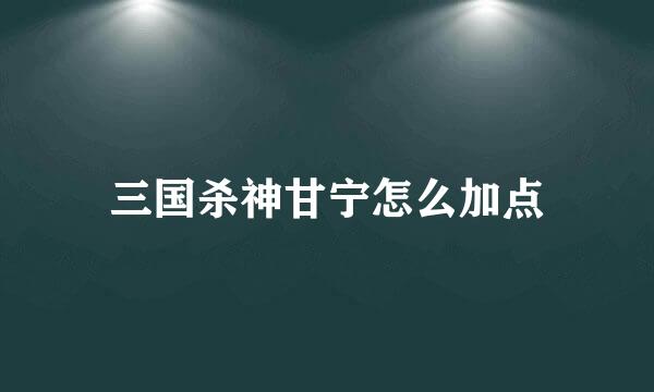 三国杀神甘宁怎么加点