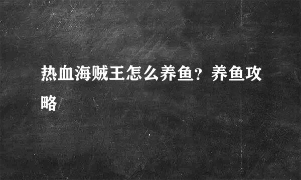 热血海贼王怎么养鱼？养鱼攻略