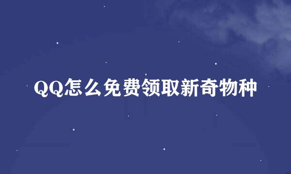QQ怎么免费领取新奇物种