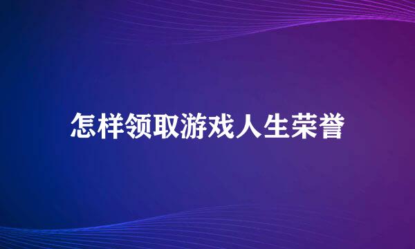 怎样领取游戏人生荣誉