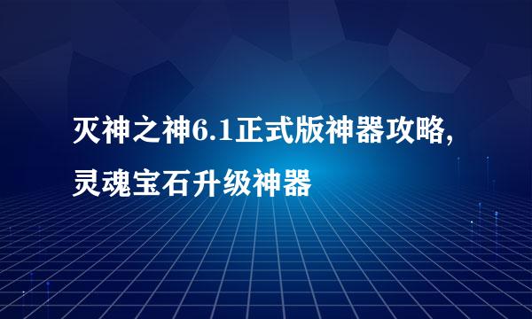 灭神之神6.1正式版神器攻略,灵魂宝石升级神器