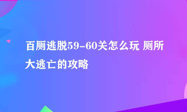 百厕逃脱59-60关怎么玩 厕所大逃亡的攻略