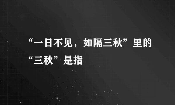 “一日不见，如隔三秋”里的“三秋”是指