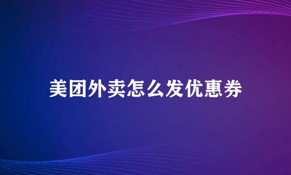 美团外卖怎么发优惠券