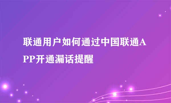 联通用户如何通过中国联通APP开通漏话提醒