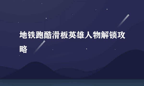 地铁跑酷滑板英雄人物解锁攻略