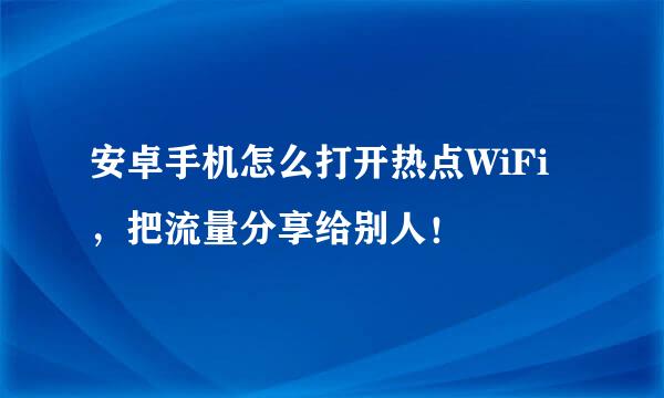 安卓手机怎么打开热点WiFi，把流量分享给别人！