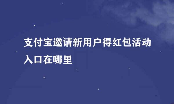 支付宝邀请新用户得红包活动入口在哪里