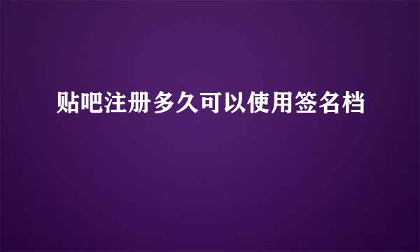 贴吧注册多久可以使用签名档