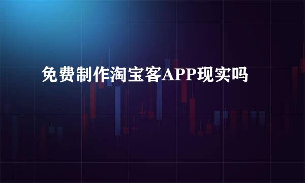 免费制作淘宝客APP现实吗