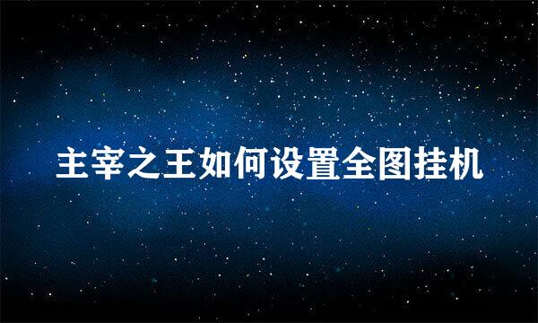 主宰之王如何设置全图挂机