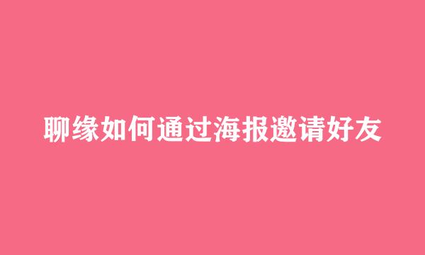 聊缘如何通过海报邀请好友