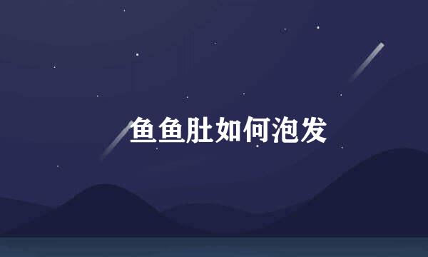 鮸鱼鱼肚如何泡发