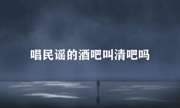 唱民谣的酒吧叫清吧吗