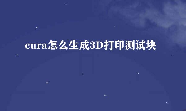cura怎么生成3D打印测试块