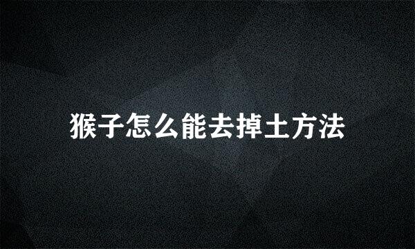 猴子怎么能去掉土方法