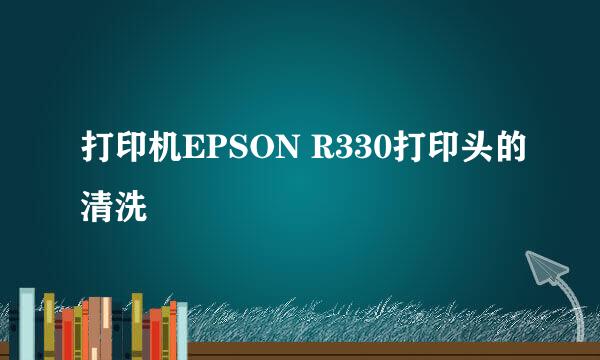 打印机EPSON R330打印头的清洗
