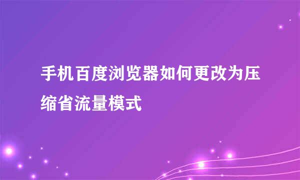 手机百度浏览器如何更改为压缩省流量模式