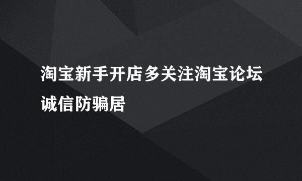 淘宝新手开店多关注淘宝论坛诚信防骗居