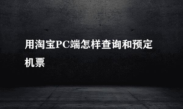用淘宝PC端怎样查询和预定机票