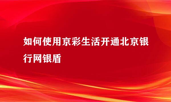 如何使用京彩生活开通北京银行网银盾