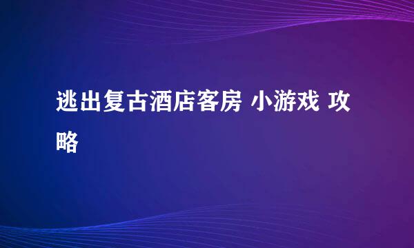 逃出复古酒店客房 小游戏 攻略