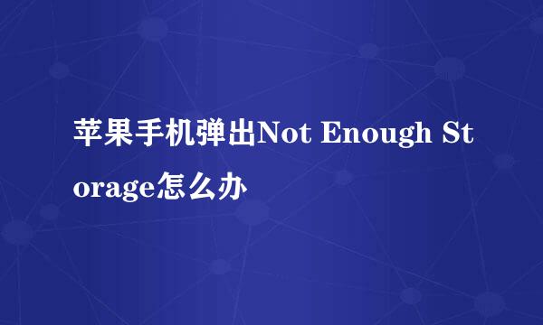 苹果手机弹出Not Enough Storage怎么办