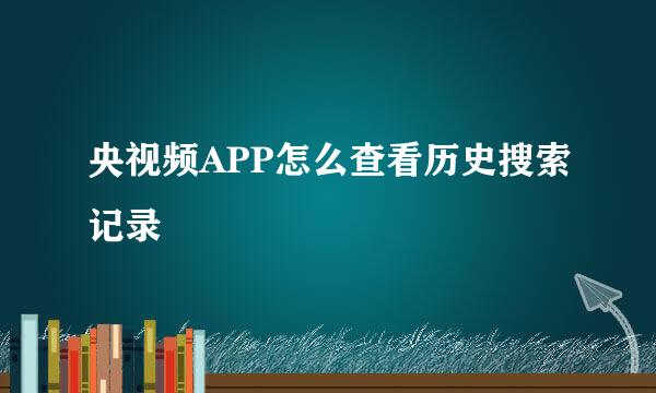 央视频APP怎么查看历史搜索记录
