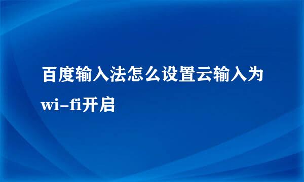 百度输入法怎么设置云输入为wi-fi开启