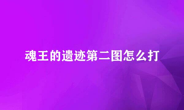 魂王的遗迹第二图怎么打