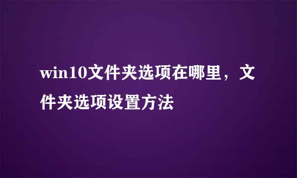 win10文件夹选项在哪里，文件夹选项设置方法