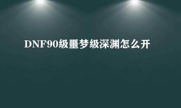 DNF90级噩梦级深渊怎么开