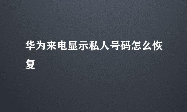 华为来电显示私人号码怎么恢复