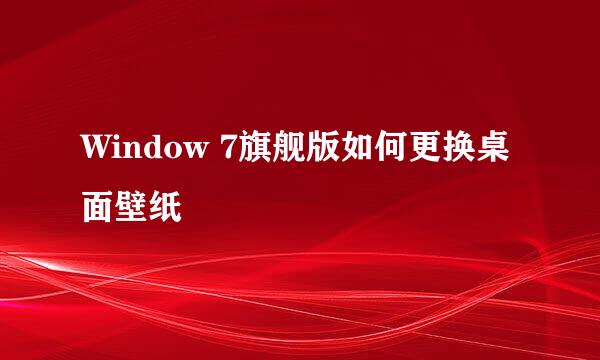 Window 7旗舰版如何更换桌面壁纸