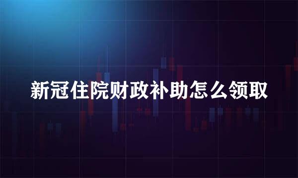 新冠住院财政补助怎么领取