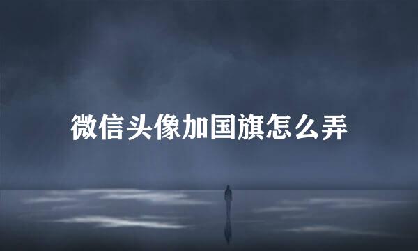 微信头像加国旗怎么弄
