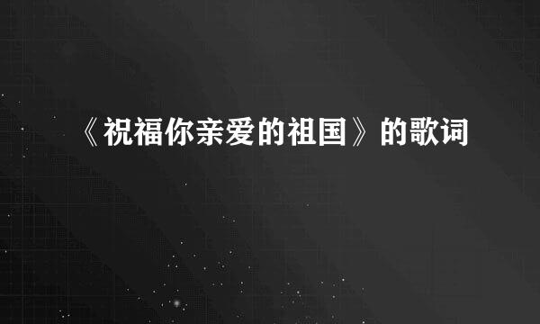《祝福你亲爱的祖国》的歌词